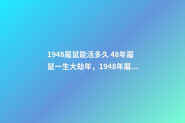 1948屬鼠能活多久 48年屬鼠一生大劫年，1948年屬鼠人的壽命-第1張-觀點-玄機派